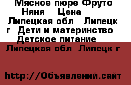 Мясное пюре“Фруто Няня“ › Цена ­ 35 - Липецкая обл., Липецк г. Дети и материнство » Детское питание   . Липецкая обл.,Липецк г.